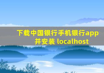 下载中国银行手机银行app并安装 localhost